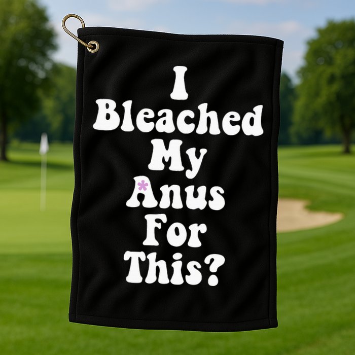 I Bleached My Anus For This Funny Anal Bleaching Golf Towel