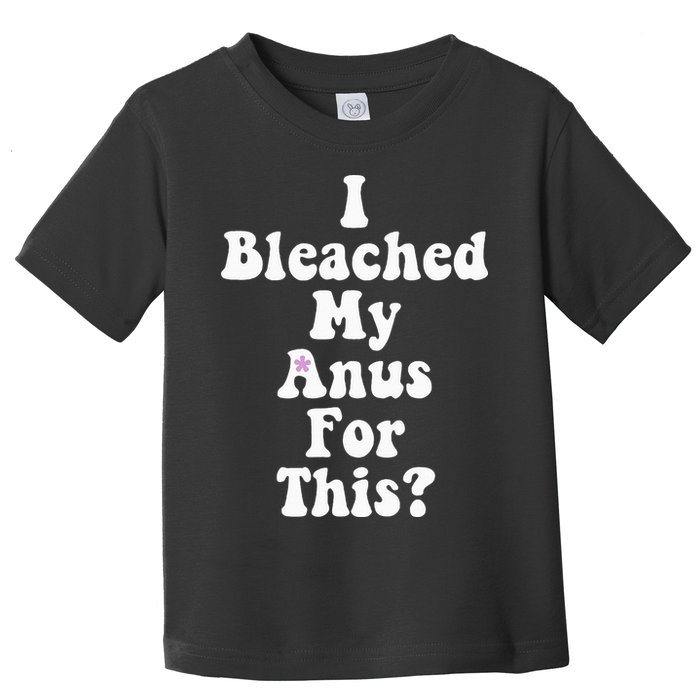 I Bleached My Anus For This Funny Anal Bleaching Toddler T-Shirt