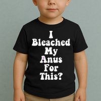 I Bleached My Anus For This Funny Anal Bleaching Toddler T-Shirt