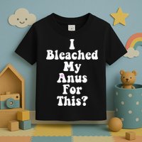 I Bleached My Anus For This Funny Anal Bleaching Toddler T-Shirt