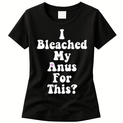 I Bleached My Anus For This Funny Anal Bleaching Womens T-Shirt