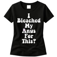 I Bleached My Anus For This Funny Anal Bleaching Womens T-Shirt