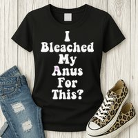 I Bleached My Anus For This Funny Anal Bleaching Womens T-Shirt