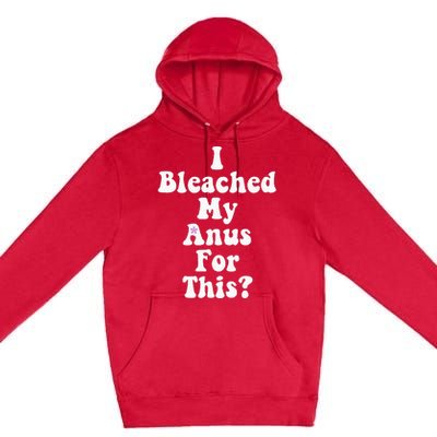 I Bleached My Anus For This Funny Anal Bleaching Premium Pullover Hoodie