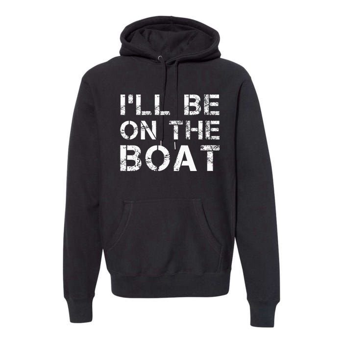 ILl Be On The Boat Distressed Premium Hoodie