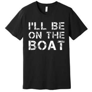 ILl Be On The Boat Distressed Premium T-Shirt