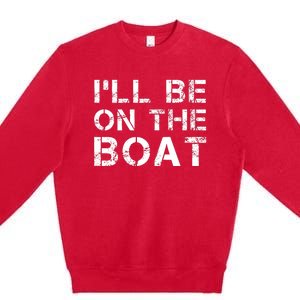 ILl Be On The Boat Distressed Premium Crewneck Sweatshirt