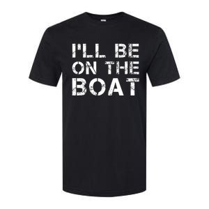 ILl Be On The Boat Distressed Softstyle CVC T-Shirt