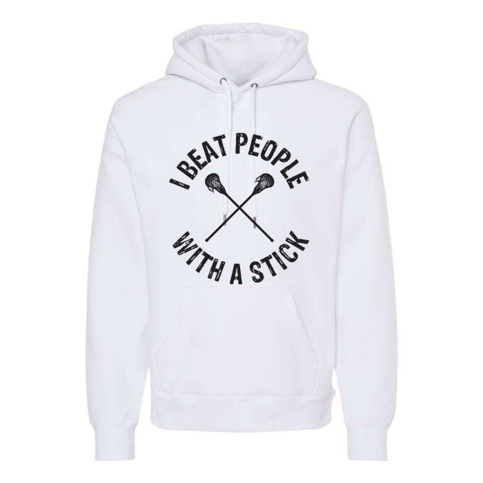 I Beat People With A Stick Funny Lacrosse Player Premium Hoodie