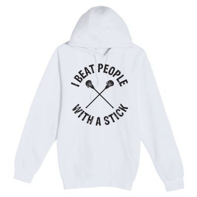 I Beat People With A Stick Funny Lacrosse Player Premium Pullover Hoodie