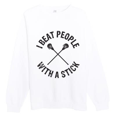 I Beat People With A Stick Funny Lacrosse Player Premium Crewneck Sweatshirt