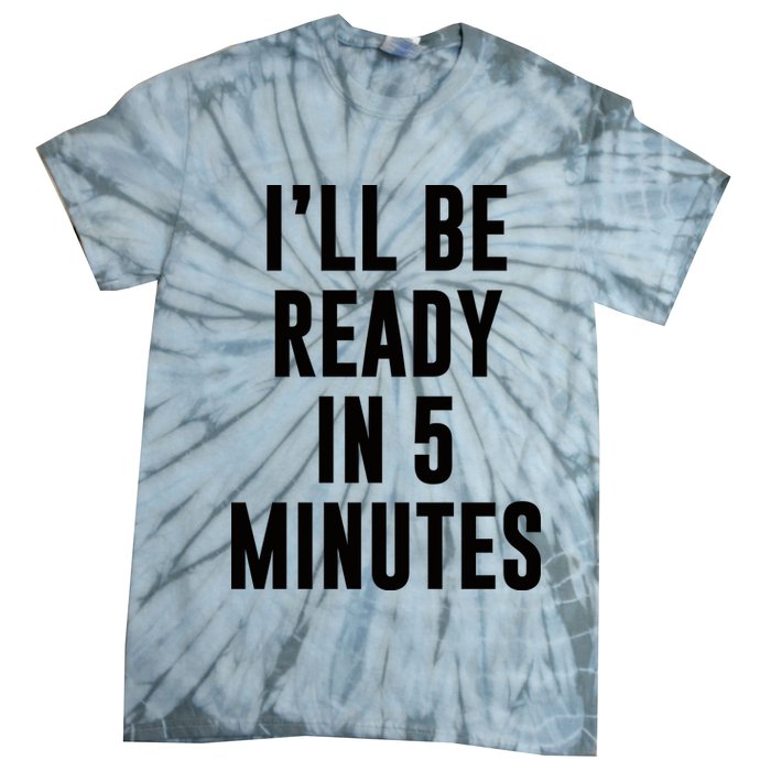 I'll Be Ready In 5 Minutes Funny White Lie Party Tie-Dye T-Shirt