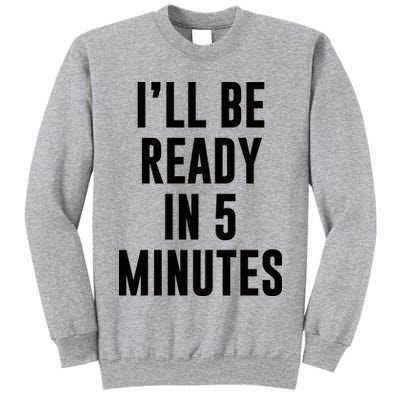 I'll Be Ready In 5 Minutes Funny White Lie Party Tall Sweatshirt