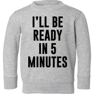 I'll Be Ready In 5 Minutes Funny White Lie Party Toddler Sweatshirt