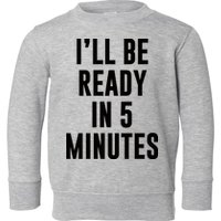 I'll Be Ready In 5 Minutes Funny White Lie Party Toddler Sweatshirt