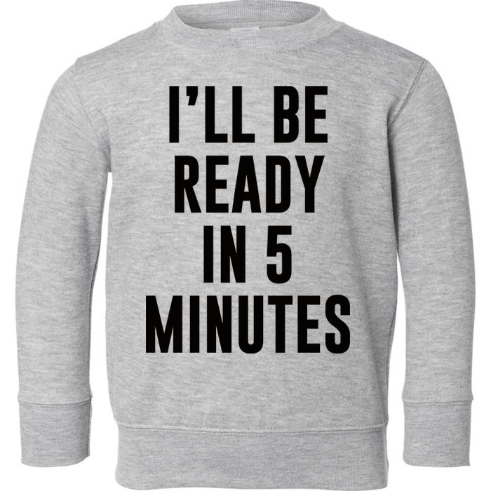 I'll Be Ready In 5 Minutes Funny White Lie Party Toddler Sweatshirt