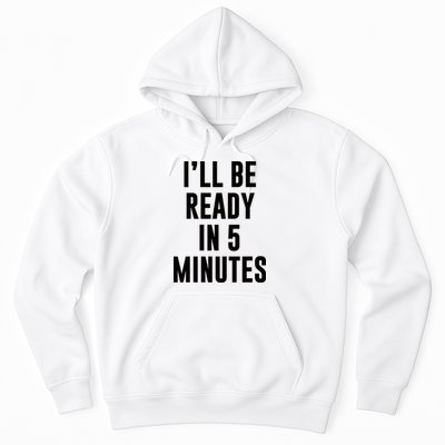 I'll Be Ready In 5 Minutes Funny White Lie Party Hoodie