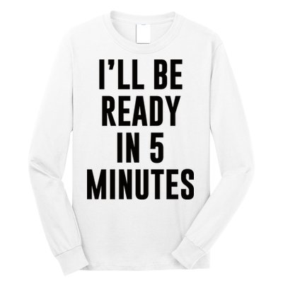 I'll Be Ready In 5 Minutes Funny White Lie Party Long Sleeve Shirt