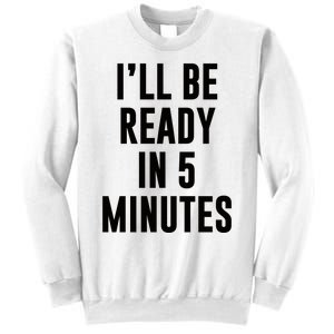 I'll Be Ready In 5 Minutes Funny White Lie Party Sweatshirt