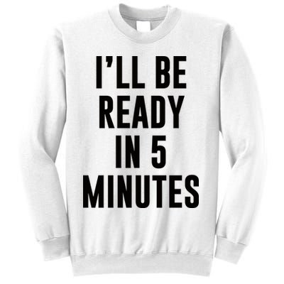 I'll Be Ready In 5 Minutes Funny White Lie Party Sweatshirt