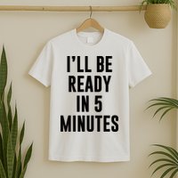 I'll Be Ready In 5 Minutes Funny White Lie Party T-Shirt
