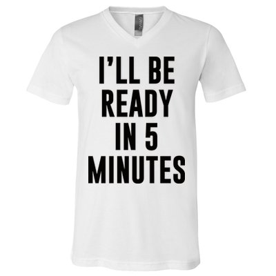 I'll Be Ready In 5 Minutes Funny White Lie Party V-Neck T-Shirt