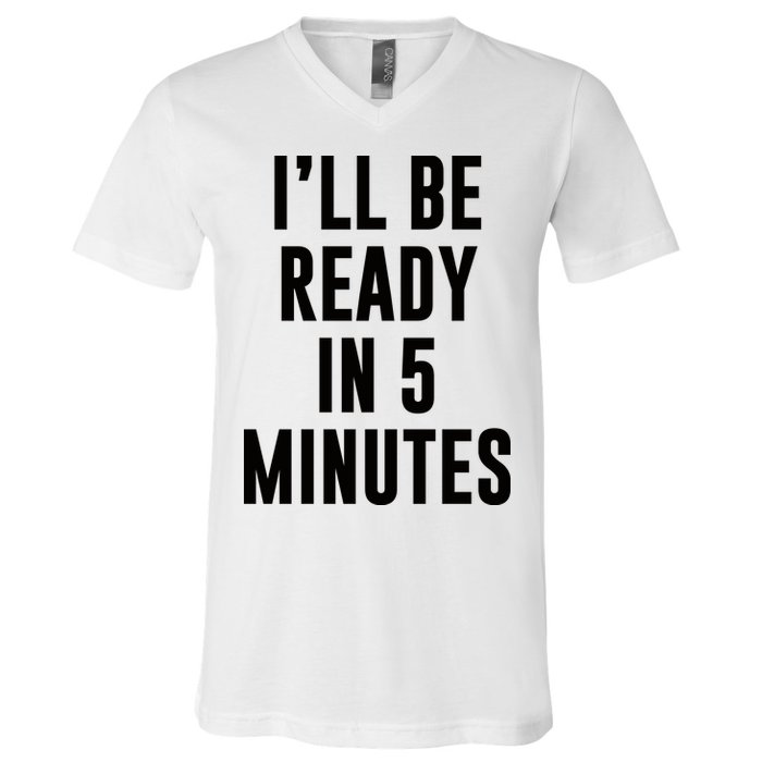 I'll Be Ready In 5 Minutes Funny White Lie Party V-Neck T-Shirt