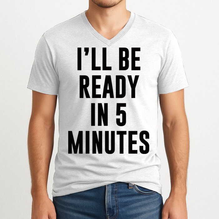 I'll Be Ready In 5 Minutes Funny White Lie Party V-Neck T-Shirt