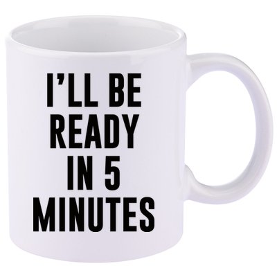 I'll Be Ready In 5 Minutes Funny White Lie Party 11oz C Handle Ceramic Mug