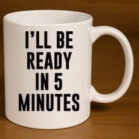 I'll Be Ready In 5 Minutes Funny White Lie Party 11oz C Handle Ceramic Mug