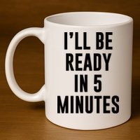 I'll Be Ready In 5 Minutes Funny White Lie Party 11oz C Handle Ceramic Mug