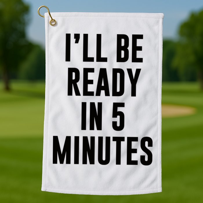 I'll Be Ready In 5 Minutes Funny White Lie Party Golf Towel