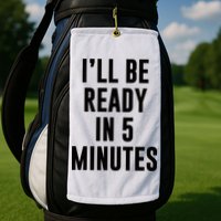 I'll Be Ready In 5 Minutes Funny White Lie Party Golf Towel