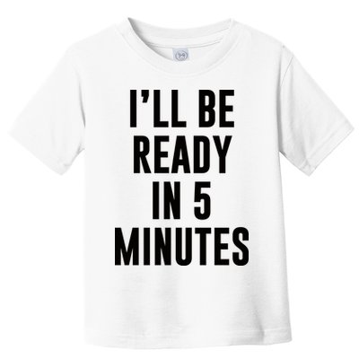 I'll Be Ready In 5 Minutes Funny White Lie Party Toddler T-Shirt