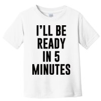 I'll Be Ready In 5 Minutes Funny White Lie Party Toddler T-Shirt