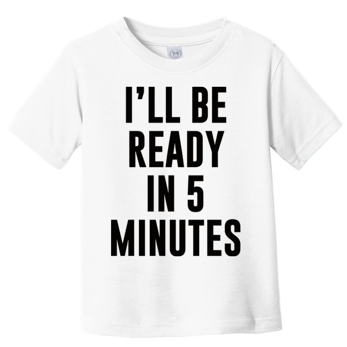 I'll Be Ready In 5 Minutes Funny White Lie Party Toddler T-Shirt