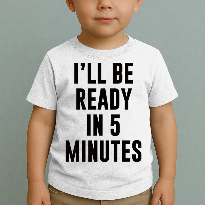 I'll Be Ready In 5 Minutes Funny White Lie Party Toddler T-Shirt