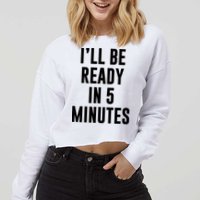 I'll Be Ready In 5 Minutes Funny White Lie Party Cropped Pullover Crew