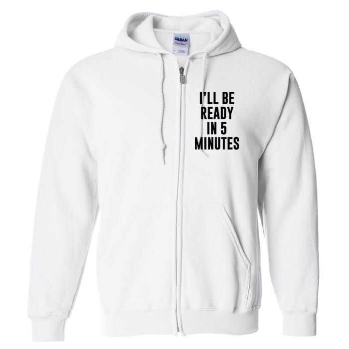 I'll Be Ready In 5 Minutes Funny White Lie Party Full Zip Hoodie
