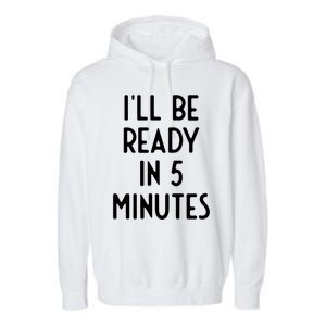 Ill Be Ready In 5 Minutes I Funny White Lie Party Garment-Dyed Fleece Hoodie