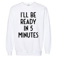 Ill Be Ready In 5 Minutes I Funny White Lie Party Garment-Dyed Sweatshirt