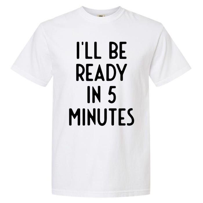 Ill Be Ready In 5 Minutes I Funny White Lie Party Garment-Dyed Heavyweight T-Shirt