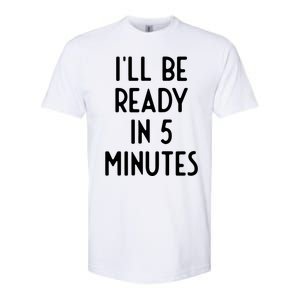 Ill Be Ready In 5 Minutes I Funny White Lie Party Softstyle CVC T-Shirt