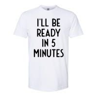 Ill Be Ready In 5 Minutes I Funny White Lie Party Softstyle CVC T-Shirt