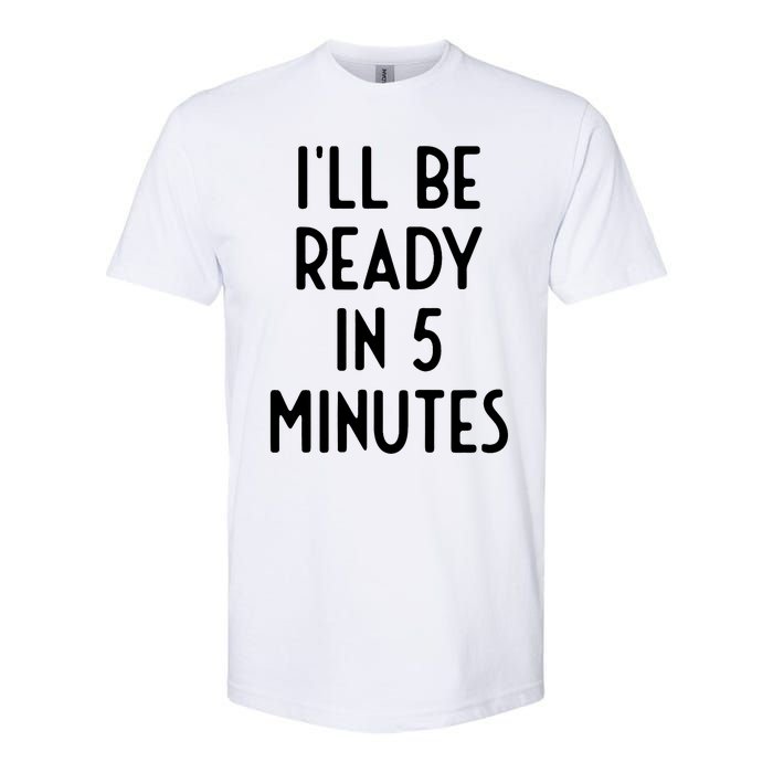 Ill Be Ready In 5 Minutes I Funny White Lie Party Softstyle CVC T-Shirt