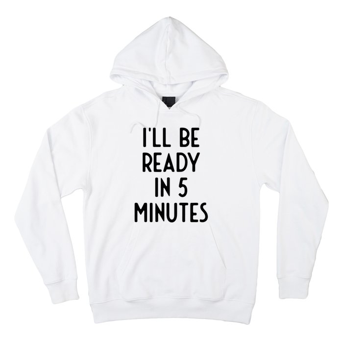 Ill Be Ready In 5 Minutes I Funny White Lie Party Hoodie