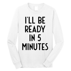 Ill Be Ready In 5 Minutes I Funny White Lie Party Long Sleeve Shirt