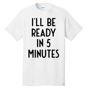 Ill Be Ready In 5 Minutes I Funny White Lie Party Tall T-Shirt