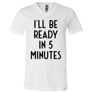 Ill Be Ready In 5 Minutes I Funny White Lie Party V-Neck T-Shirt