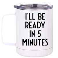 Ill Be Ready In 5 Minutes I Funny White Lie Party 12 oz Stainless Steel Tumbler Cup